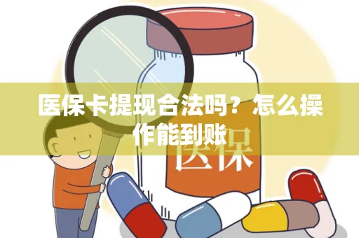 医保卡提现合法吗？怎么操作能到账